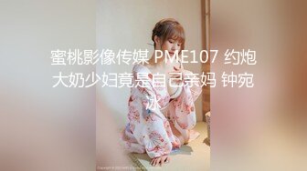 蜜桃影像传媒 PME107 约炮大奶少妇竟是自己亲妈 钟宛冰