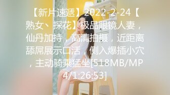 【新片速遞】2022-2-24【熟女丶探花】极品眼镜人妻，仙丹加持，高清拍摄，近距离舔屌展示口活，侧入爆插小穴，主动骑乘猛坐[518MB/MP4/1:26:53]