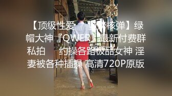 【顶级性爱❤️重磅核弹】绿帽大神『QWER』最新付费群私拍❤️约操各路极品女神 淫妻被各种插操 高清720P原版