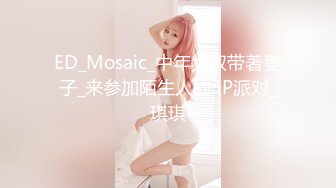 ED_Mosaic_中年大叔带著妻子_来参加陌生人的3P派对_琪琪