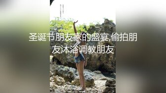 圣诞节朋友家的盛宴,偷拍朋友沐浴调教朋友