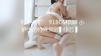 ✿91制片厂✿ 91BCM030 小护士的特殊照顾▌佳芯 ▌