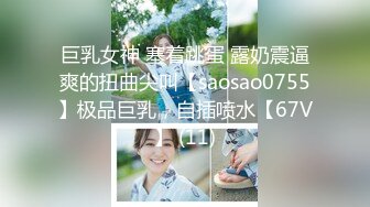 巨乳女神 塞着跳蛋 露奶震逼爽的扭曲尖叫【saosao0755】极品巨乳，自插喷水【67V】 (11)