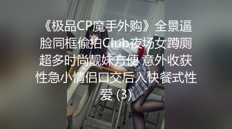 《极品CP魔手外购》全景逼脸同框偸拍Club夜场女蹲厕超多时尚靓妹方便 意外收获性急小情侣口交后入快餐式性爱 (3)