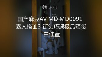 国产麻豆AV MD MD0091 素人搭讪3 街头巧遇极品骚货 白佳萱