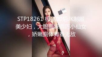 STP18261 极品00后JK制服美少妇，大眼萌妹乖巧小仙女，娇嫩胴体青春无敌