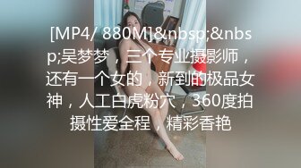 [MP4/ 880M]&nbsp;&nbsp;吴梦梦，三个专业摄影师，还有一个女的，新到的极品女神，人工白虎粉穴，360度拍摄性爱全程，精彩香艳