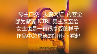 ✨绿主口交✨夫妻网红  内容全部为献妻 NTR   男主甚至给  女主也是一直很享受的样子 作品中总是笑的很开心 看起