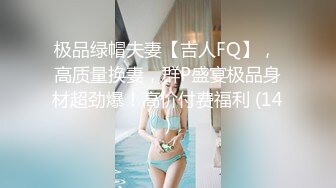 极品绿帽夫妻【吉人FQ】， 高质量换妻，群P盛宴极品身材超劲爆！高价付费福利 (14)