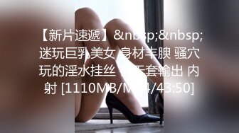 【新片速遞】&nbsp;&nbsp;迷玩巨乳美女 身材丰腴 骚穴玩的淫水挂丝 被无套输出 内射 [1110MB/MP4/43:50]