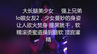 ❤️大长腿美少女❤️强上兄弟lo娘女友2，少女曼妙的身姿让人欲火焚身 提屌就干，软糯滚烫蜜道操到腿软 顶宫灌精