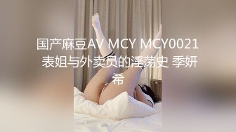 国产麻豆AV MCY MCY0021 表姐与外卖员的淫荡史 季妍希