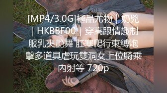 [MP4/3.0G]極品尤物｜奶兇｜HKBBF00｜穿高跟情趣制服乳夾艷舞 肛塞爬行束縛炮擊多道具虐玩雙洞女上位騎乘內射等 720p