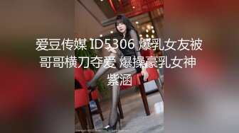 爱豆传媒 ID5306 爆乳女友被哥哥横刀夺爱 爆操豪乳女神 紫涵