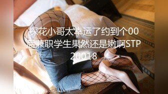 探花小哥太幸运了约到个00后兼职学生果然还是嫩啊STP20018