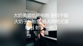 大奶美眉吃鸡啪啪 身材不错 大奶子粉鲍鱼 被大鸡吧无套输出 射了一逼口