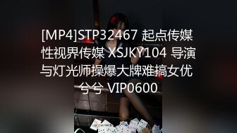 [MP4]STP32467 起点传媒 性视界传媒 XSJKY104 导演与灯光师操爆大牌难搞女优 兮兮 VIP0600