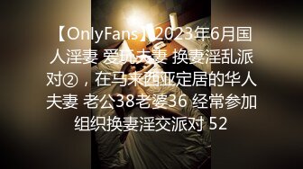 【OnlyFans】2023年6月国人淫妻 爱玩夫妻 换妻淫乱派对②，在马来西亚定居的华人夫妻 老公38老婆36 经常参加组织换妻淫交派对 52