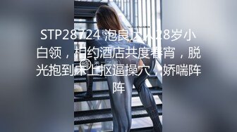 STP28724 泡良达人28岁小白领，相约酒店共度春宵，脱光抱到床上抠逼操穴，娇喘阵阵