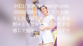 (HD1080P)(Hunter)(huntb00666)禁のメンエスでお触りしたら激しく拒否られるも黙々とキワキワをエチエチな感じで施術してくるエステティシャン