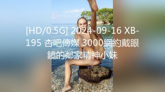 [HD/0.5G] 2024-09-16 XB-195 杏吧傳媒 3000網約戴眼鏡的鄰家精神小妹