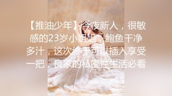 【推油少年】今夜新人，很敏感的23岁小姐姐，鲍鱼干净多汁，这次终于可以插入享受一把，良家的私密性生活必看