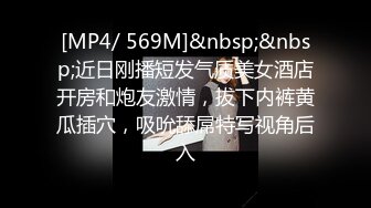 [MP4/ 569M]&nbsp;&nbsp;近日刚播短发气质美女酒店开房和炮友激情，拔下内裤黄瓜插穴，吸吮舔屌特写视角后入