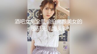 酒吧女厕全景偷拍高跟美女的极品无毛馒头B