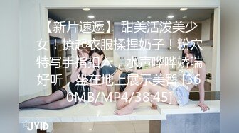 【新片速遞】 甜美活泼美少女！撩起衣服揉捏奶子！粉穴特写手指扣入，水声哗哗娇喘好听，坐在地上展示美臀 [360MB/MP4/38:45]