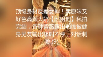 顶级身材反差女神！卖原味又好色高颜大奶【困困狗】私拍完结，各种紫薇露出啪啪被健身男友输出嗲叫不停，对话刺激 (9)