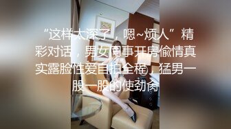 “这样太深了，嗯~烦人”精彩对话，男女同事开房偸情真实露脸性爱自拍全程，猛男一股一股的使劲肏