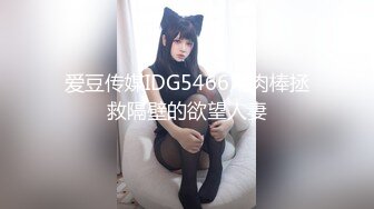 爱豆传媒IDG5466用肉棒拯救隔壁的欲望人妻