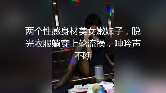 两个性感身材美女嫩妹子，脱光衣服躺穿上轮流操，呻吟声不断