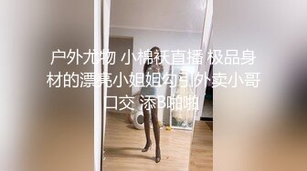 户外尤物 小棉袄直播 极品身材的漂亮小姐姐勾引外卖小哥口交 添B啪啪 