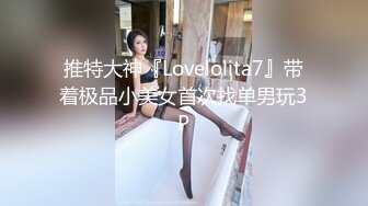 推特大神『Lovelolita7』带着极品小美女首次找单男玩3P