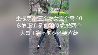 坐标泉州,三个熟女壹个窝,40多岁正饥渴,如狼似虎,被两个大哥干完不够爽还要紫薇