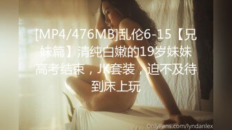 [MP4/476MB]乱伦6-15【兄妹篇】清纯白嫩的19岁妹妹高考结束，JK套装，迫不及待到床上玩