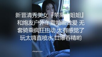 新晋清秀美女『苹果小姐姐』和炮友户外车震啪啪做爱 无套骑乘疯狂扭动 太有感觉了玩太嗨直喷水 口爆吞精哟