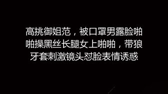 高挑御姐范，被口罩男露脸啪啪操黑丝长腿女上啪啪，带狼牙套刺激镜头怼脸表情诱惑