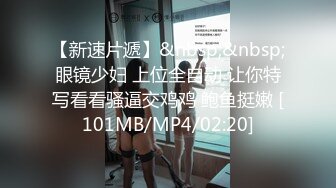 【新速片遞】&nbsp;&nbsp;眼镜少妇 上位全自动 让你特写看看骚逼交鸡鸡 鲍鱼挺嫩 [101MB/MP4/02:20]