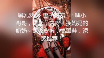 爆乳熟女· 惠子阿姨 · ：嘿小哥哥，讨厌，来呀，摸妈妈的奶奶~ 黑衣皮裤，高跟鞋，诱惑推荐！