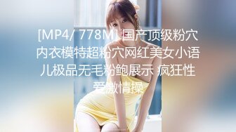 [MP4/ 778M] 国产顶级粉穴内衣模特超粉穴网红美女小语儿极品无毛粉鲍展示 疯狂性爱激情操