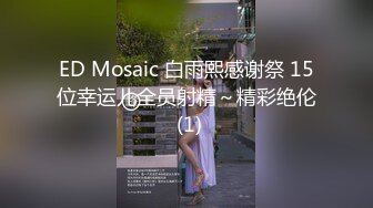 ED Mosaic 白雨熙感谢祭 15位幸运儿全员射精～精彩绝伦 (1)