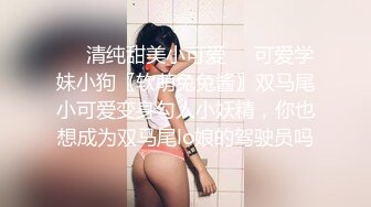 ❤️清纯甜美小可爱❤️可爱学妹小狗〖软萌兔兔酱〗双马尾小可爱变身勾人小妖精，你也想成为双马尾lo娘的驾驶员吗