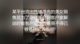 某平台流出性感漂亮的美女销售员为了业绩亲自到客户家解说时被客户设计拍裸照不得已被各种玩弄啪啪!