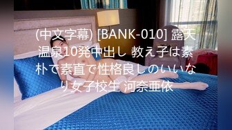 (中文字幕) [BANK-010] 露天温泉10発中出し 教え子は素朴で素直で性格良しのいいなり女子校生 河奈亜依