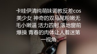 卡哇伊清纯萌妹调教反差cos美少女 神奇的双马尾粉嫩无毛小嫩逼 活力四射 落地窗前爆操 青春的肉体让人着迷第一视角