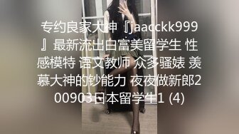 专约良家大神『jaacckk999』最新流出白富美留学生 性感模特 语文教师 众多骚婊 羡慕大神的钞能力 夜夜做新郎200903日本留学生1 (4)