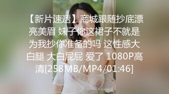 【新片速遞】商城跟随抄底漂亮美眉 妹子你这裙子不就是为我抄你准备的吗 这性感大白腿 大白屁屁 爱了 1080P高清[258MB/MP4/01:46]