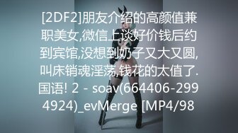 [2DF2]朋友介绍的高颜值兼职美女,微信上谈好价钱后约到宾馆,没想到奶子又大又圆,叫床销魂淫荡,钱花的太值了.国语! 2 - soav(664406-2994924)_evMerge [MP4/98